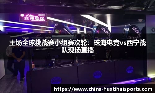 主场全球挑战赛小组赛次轮：珠海电竞vs西宁战队现场直播