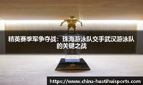 精英赛季军争夺战：珠海游泳队交手武汉游泳队的关键之战