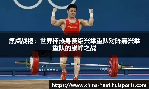 焦点战报：世界杯热身赛绍兴举重队对阵嘉兴举重队的巅峰之战