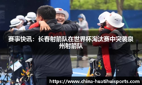 赛事快讯：长春射箭队在世界杯淘汰赛中突袭泉州射箭队